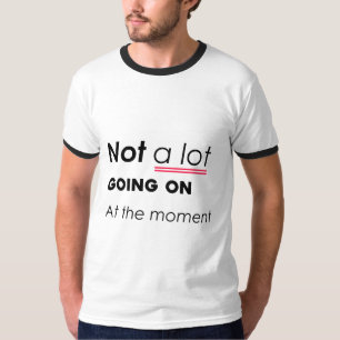 Not a Lot Going On At The Moment – Funny Minimalis T-Shirt