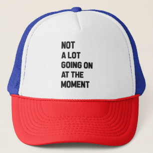 Not A Lot Going On At The Moment Funny Trucker Hat