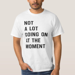 Not A Lot Going On At The Moment T-Shirt