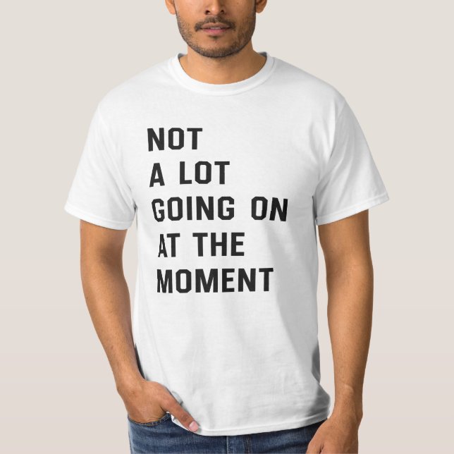 Not A Lot Going On At The Moment T-Shirt (Front)