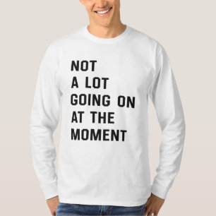 Not A Lot Going On At The Moment T-Shirt