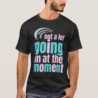 not a lot going on at the moment T-Shirt