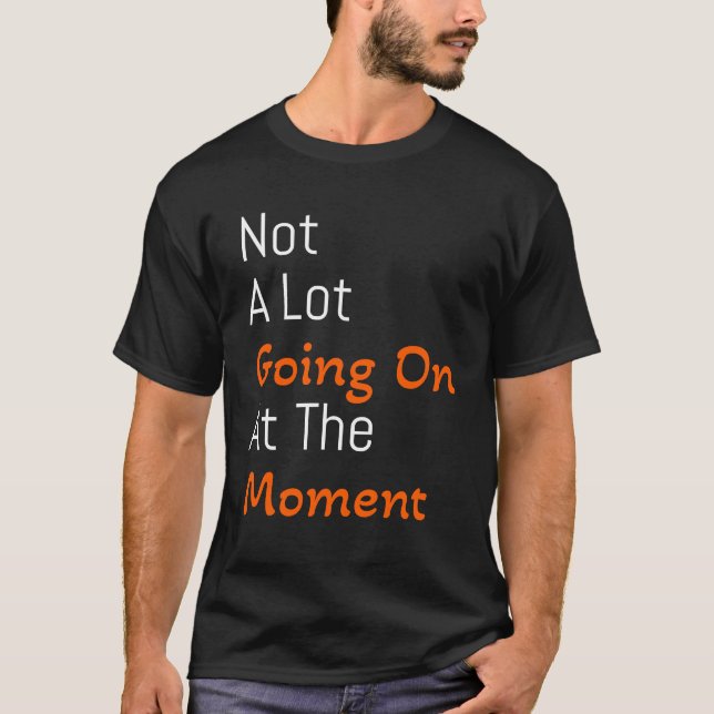 not a lot going on at the moment T-Shirt (Front)