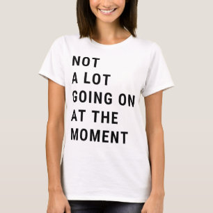 Not A Lot Going On At The Moment T-Shirt