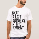 Not A Lot Going On At The Moment T-Shirts MK<br><div class="desc">Not A Lot Going On At The Moment T-Shirts MK</div>