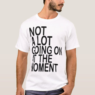 Not A Lot Going On At The Moment T-Shirts MK