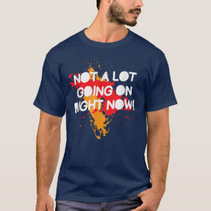 Not A Lot Going On Right Now, Funny Saying 4262 T-Shirt