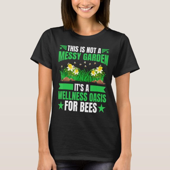 Not A Messy Garden It's A Wellness Oasis For Bees  T-Shirt (Front)
