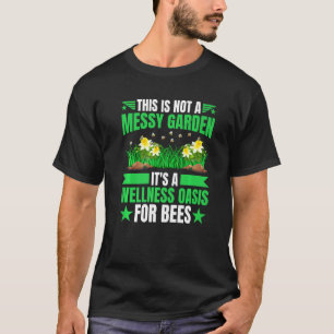 Not A Messy Garden It's A Wellness Oasis For Bees T-Shirt