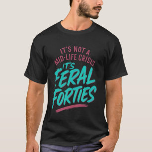 Not A Mid-Life Crisis It's Feral Forties Funny T-Shirt