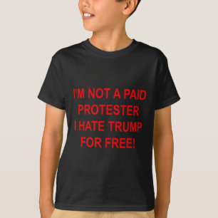 Not A Paid Protester - I Hate Trump For Free 2 T-Shirt