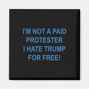 Not A Paid Protester - I Hate Trump For Free 4 Magnet