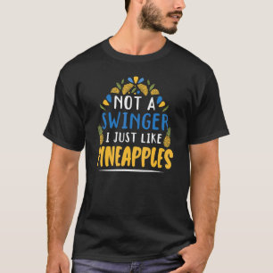Not A Swinger I Just Like Pineapples Tropical Frui T-Shirt