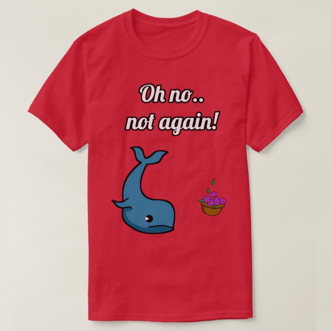 NOT AGAIN Whale and Bowl of Petunias T-Shirt (Design Front)