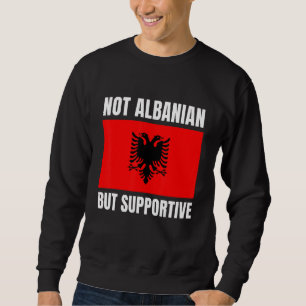Not Albanian But Supportive Albania Flag Support Sweatshirt