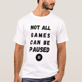 Not All Games Can Be Paused - Gamer Life T-Shirt