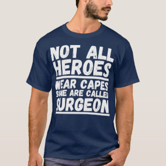 Not All Heroes Wear Capes Some Are Called Surgeon  T-Shirt