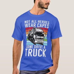 Not All Heroes Wear Capes Some Drive A Truck Truck T-Shirt