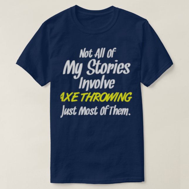 Not All Stories Involve Axe Throwing Just Most Cla T-Shirt (Design Front)