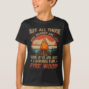 Not All Those Who Wander Are Lost Fire Wood Campin T-Shirt