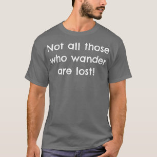 Not all those who wander are lost T-Shirt