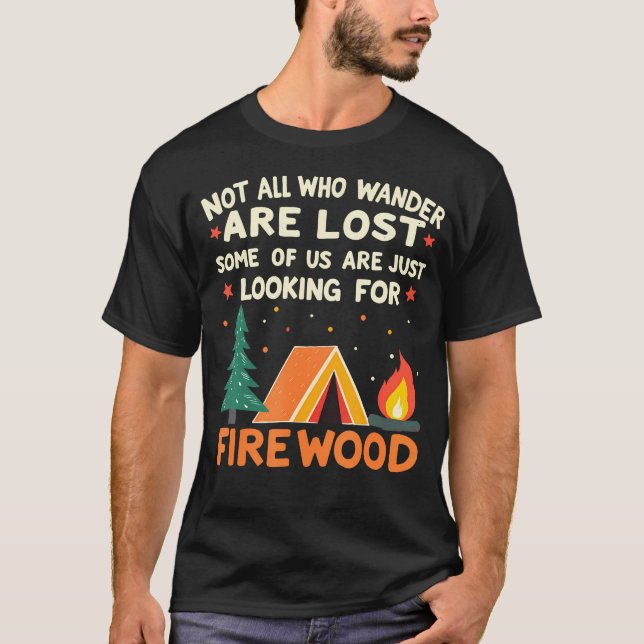 Not All Who Wander Lost Some Looking For Firewood  T-Shirt (Front)