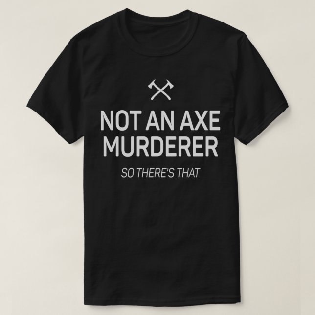 Not An Axe Murderer so theres that 1 T-Shirt (Design Front)