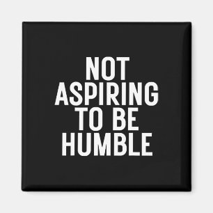 Not Aspiring To Be Humble 1 Magnet