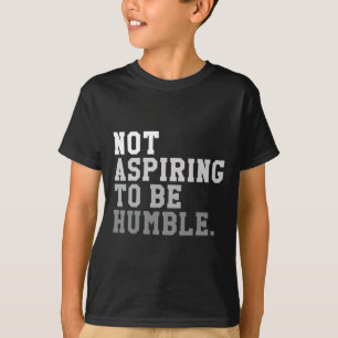 Not Aspiring To Be Humble Powerful And Feminist Me T-Shirt
