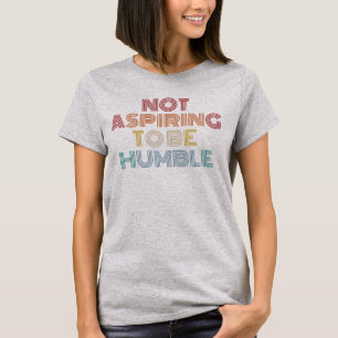 Not Aspiring To Be Humble T-Shirt