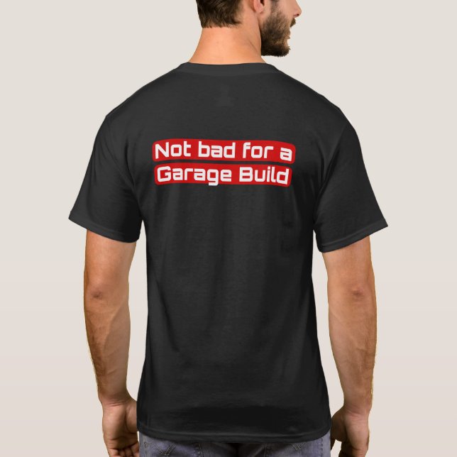 Not Bad For a Garage Build T-Shirt (Back)