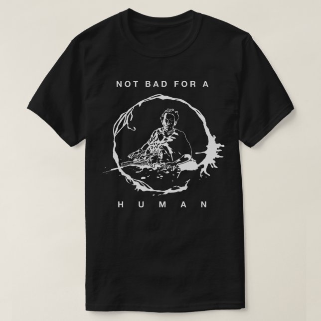 Not Bad For A Human T-Shirt (Design Front)