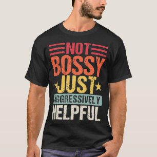Not Bossy Just Aggressively Helpful Funny T-Shirt