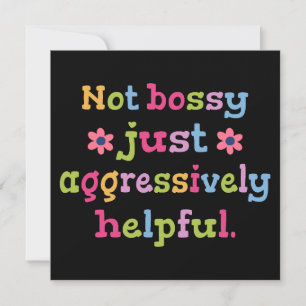Not bossy just aggressively helpful invitation