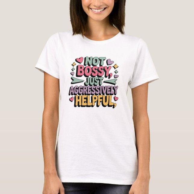 Not Bossy Just Aggressively Helpful T-Shirt (Front)