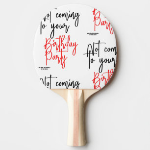"NOT COMING TO YOUR BIRTHDAY PARTY!" PING PONG PADDLE