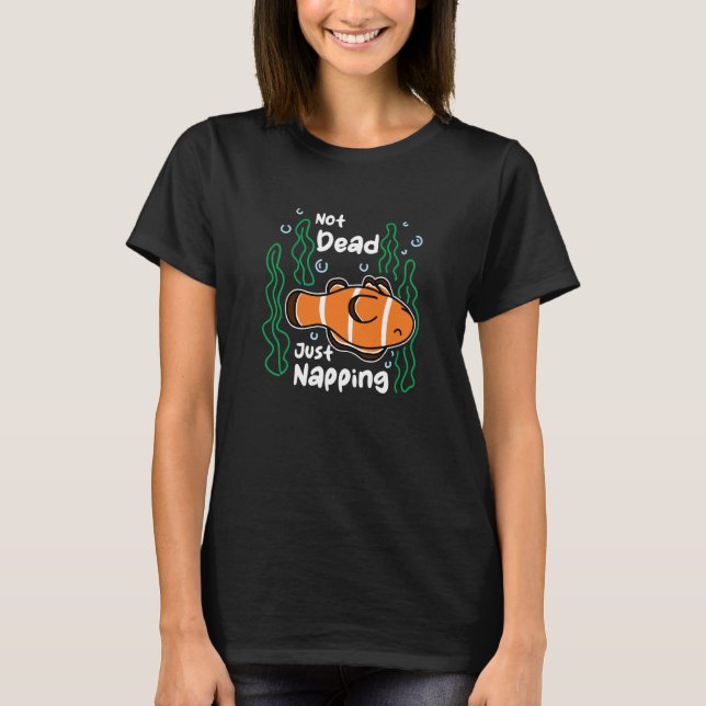 Not Dead Just Napping Aquarist Fish Keeper Clown F T-Shirt (Front)