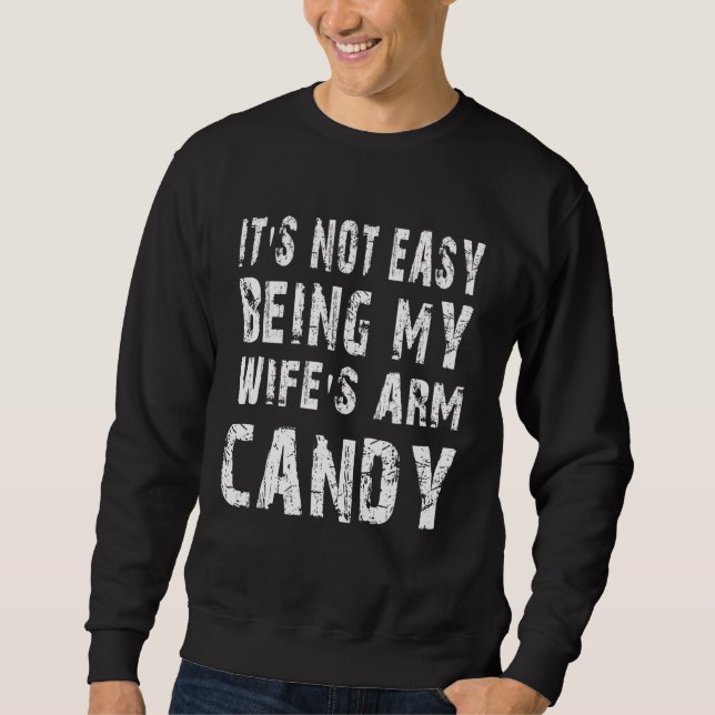 Not Easy Being My Wife's Arm Candy  Quote Sweatshirt (Front)