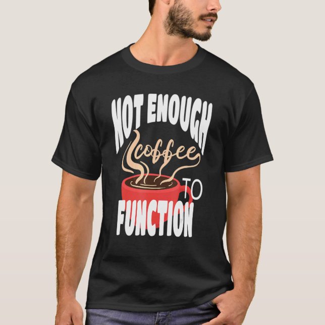 Not Enough Coffee To Function Steaming Coffee and  T-Shirt (Front)