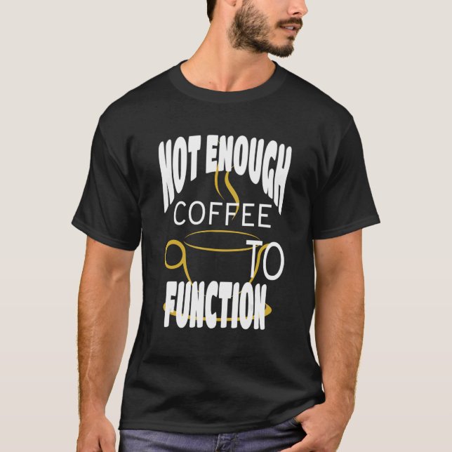 Not Enough Coffee To Function Steaming Coffee Cup T-Shirt (Front)