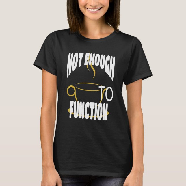 Not Enough Coffee To Function Steaming Coffee Cup T-Shirt (Front)