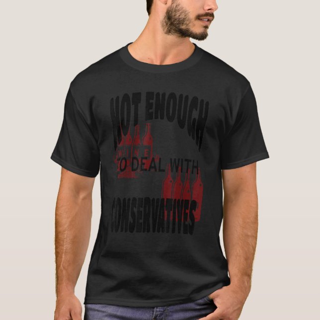 Not Enough Wine to Deal With Conservatives Politic T-Shirt (Front)