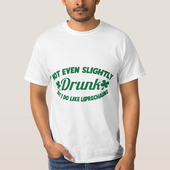 NOT EVEN SLIGHTLY DRUNK  but I do like leprechauns T-Shirt (Front)