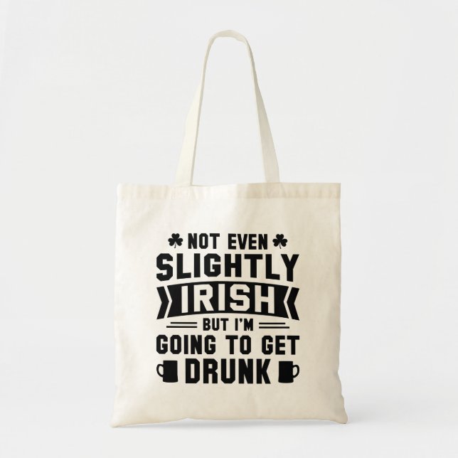Not Even Slightly Irish But I’m Going To Get Drunk Tote Bag (Front)