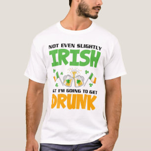 Not Even Slightly Irish But I'm Going To Get Drunk T-Shirt