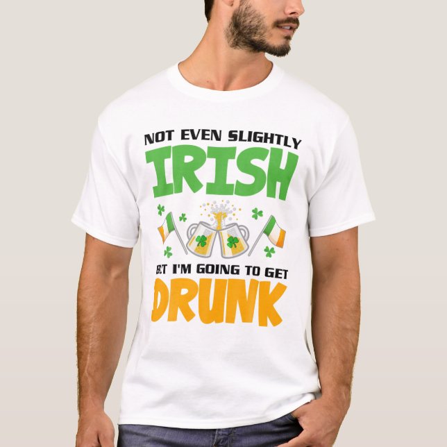 Not Even Slightly Irish But I'm Going To Get Drunk T-Shirt (Front)