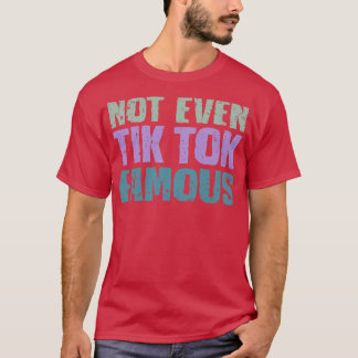 Not Even Tik Tok Famous T-Shirt