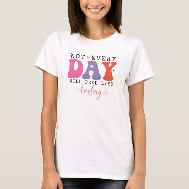 Not Every Day Feels Like Today T-Shirt (Front)