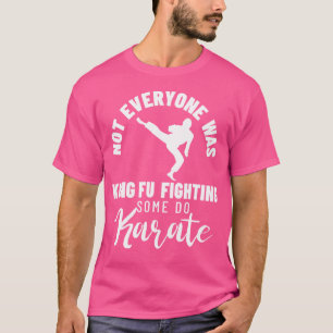 Not Everyone Was Kungfu Fighting Some Do Karate T-Shirt