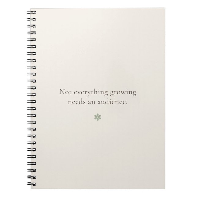 Not Everything Growing Needs an Audience |  Notebook (Front)